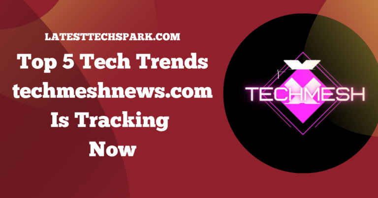 Top 5 Tech Trends techmeshnews.com Is Tracking Now